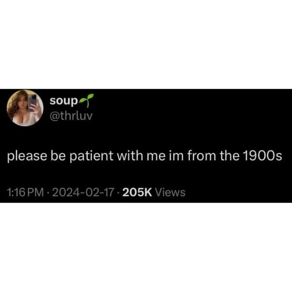 please be patient with me im from the 1900s