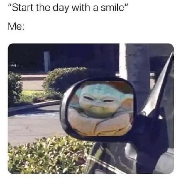 "Start the day with a smile" Me:
