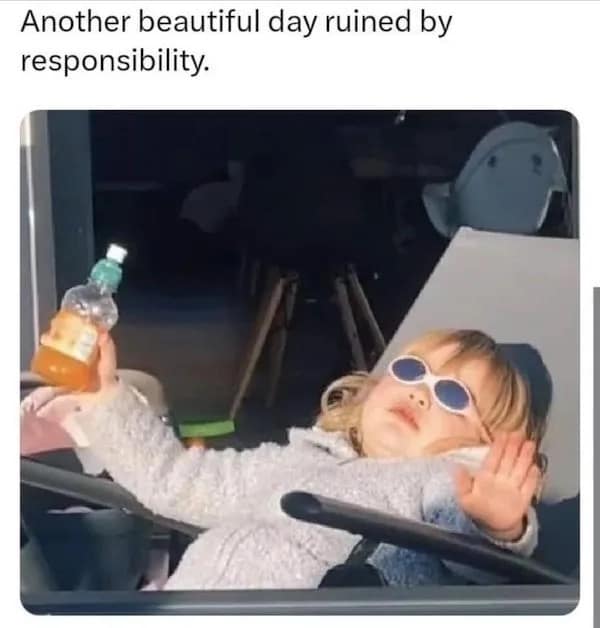 Another beautiful day ruined by responsibility.