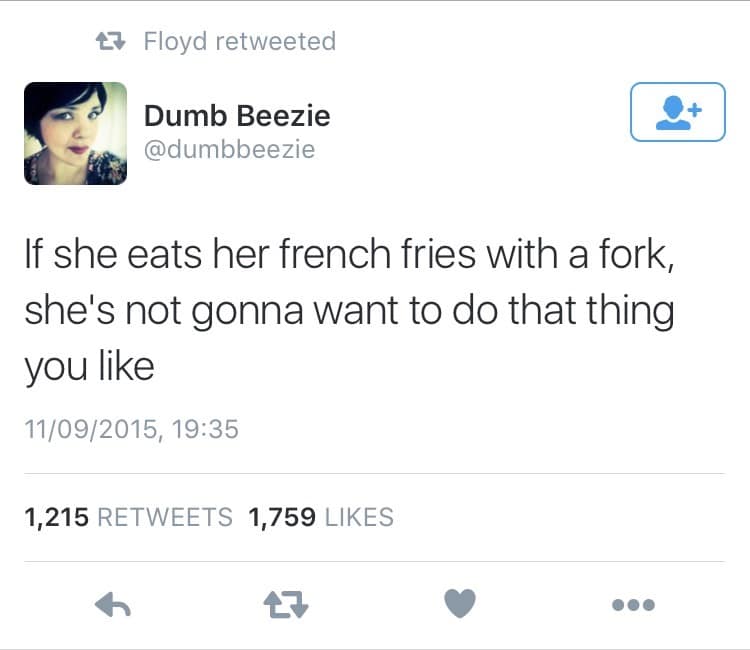 If she eats her french fries with a fork, she's not gonna want to do that thing you like