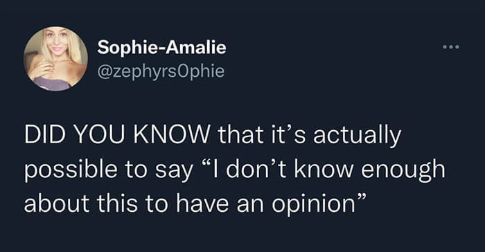 DID YOU KNOW that it's actually possible to say "I don't know enough about this to have an opinion"