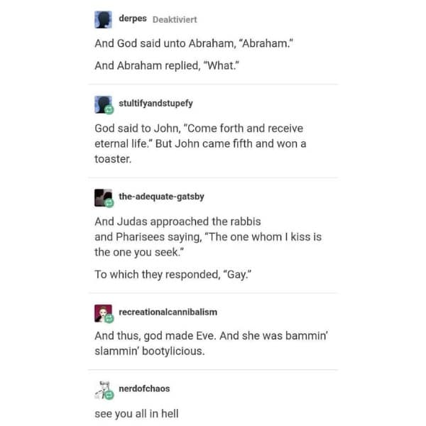 And God said unto Abraham, "Abraham." And Abraham replied, "What."