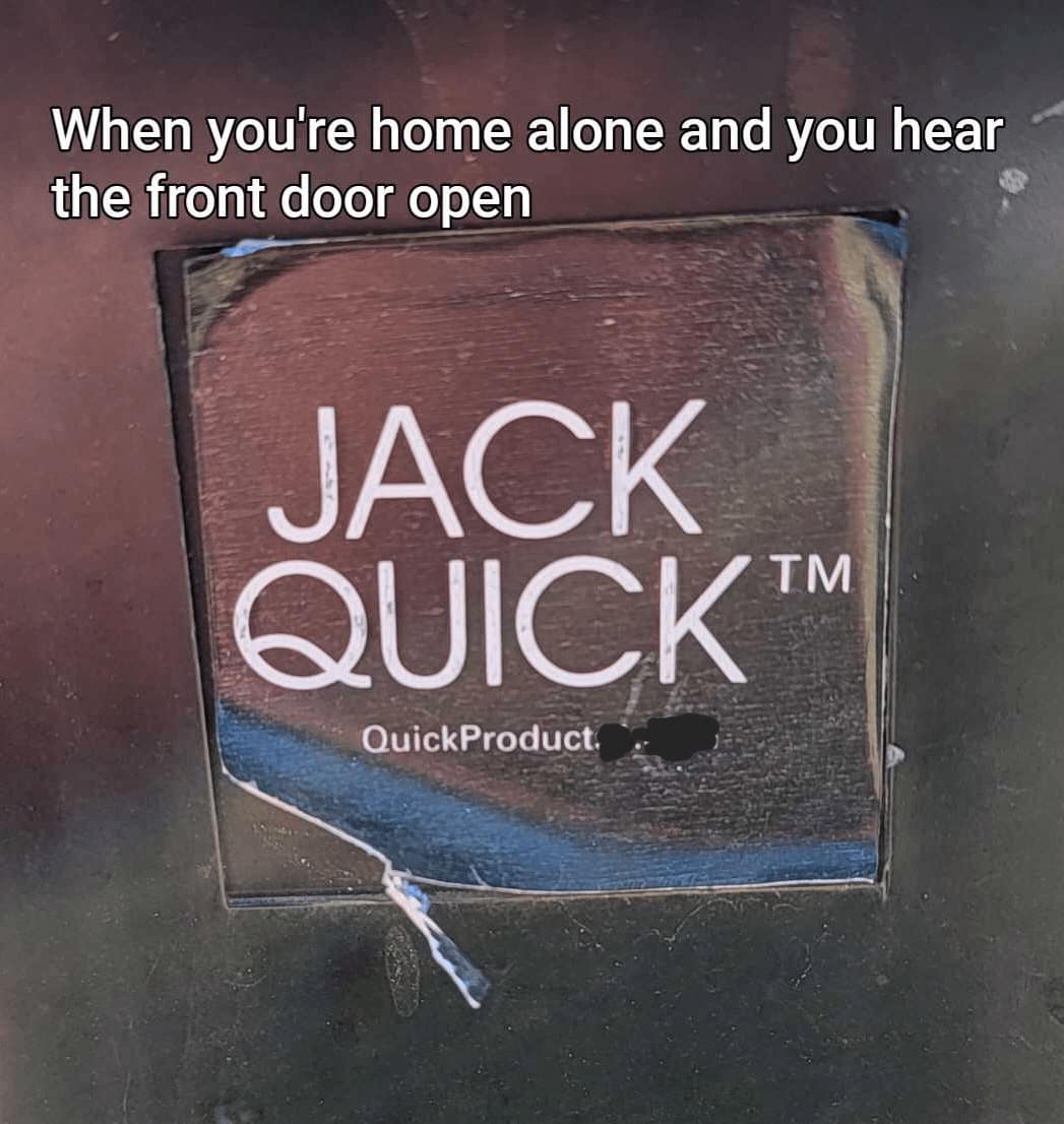 When you're home alone and you hear the front door open JACK QUICK