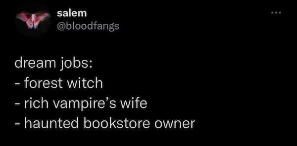 dream jobs: - forest witch - rich vampire's wife - haunted bookstore owner