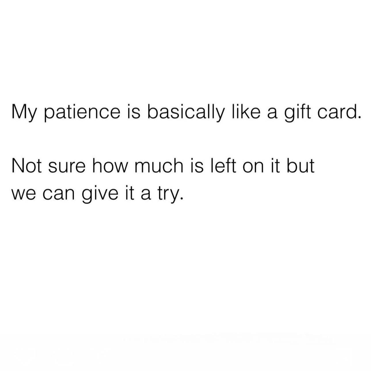 My patience is basically like a gift card. Not sure how much is left on it but we can give it a try.
