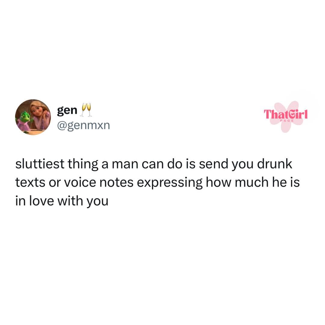 sluttiest thing a man can do is send you drunk texts or voice notes expressing how much he is in love with you