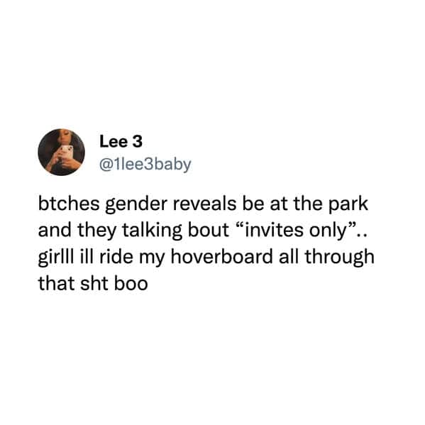 btches gender reveals be at the park and they talking bout "invites only". girlll ill ride my hoverboard all through that sht boo