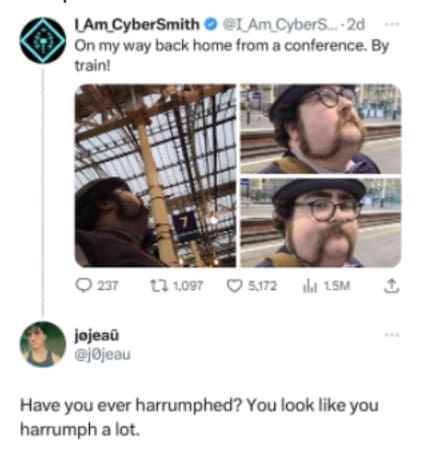 Have you ever harrumphed? You look like you harrumph a lot.