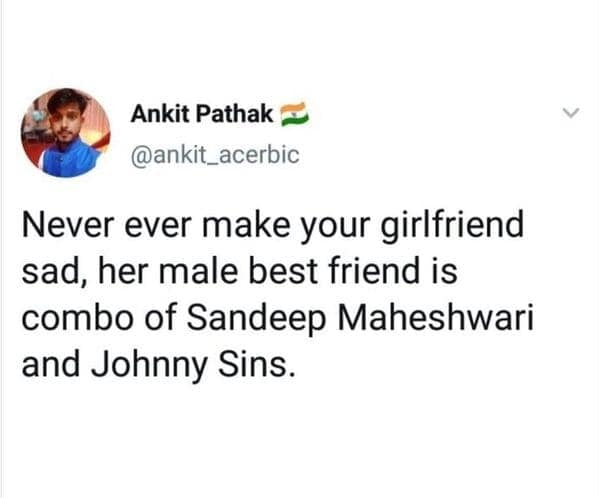 Never ever make your girlfriend sad, her male best friend is combo of Sandeep Maheshwari and Johnny Sins.
