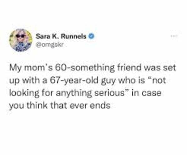My mom's 60-something friend was set up with a 67-year-old guy who is "not looking for anything serious" in case you think that ever ends