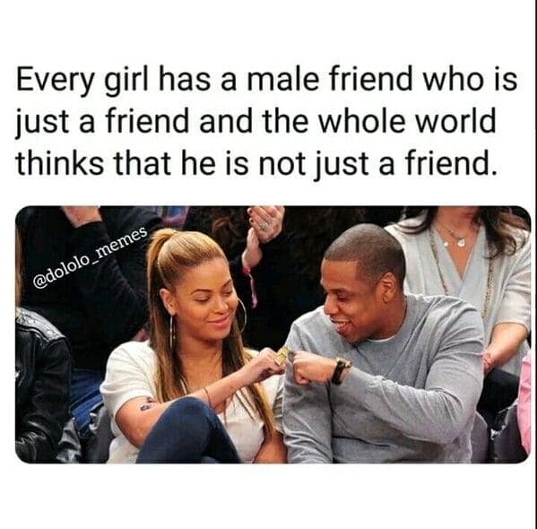 Every girl has a male friend who is just a friend and the whole world thinks that he is not just a friend.