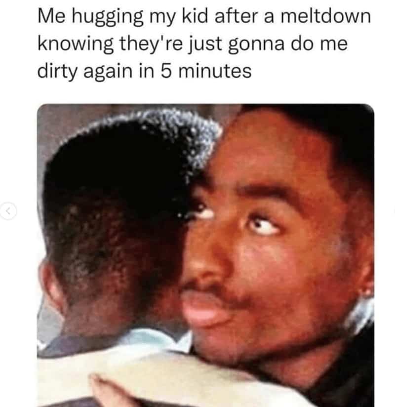 Me hugging my kid after a meltdown knowing they're just gonna do me dirty again in 5 minutes