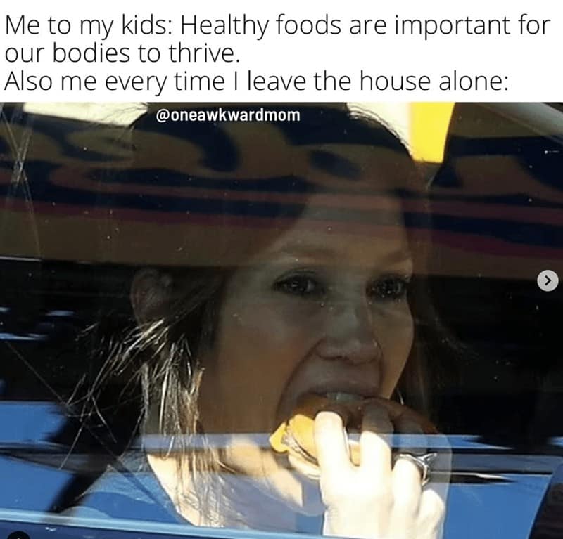Me to my kids: Healthy foods are important for our bodies to thrive. Also me every time I leave the house alone: