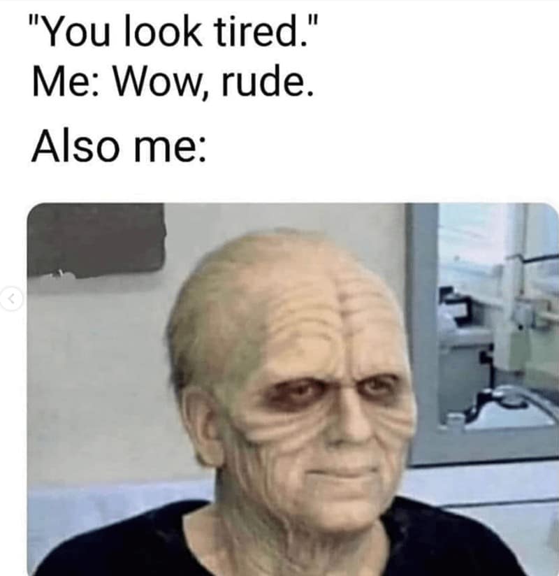 "You look tired." Me: Wow, rude. Also me: