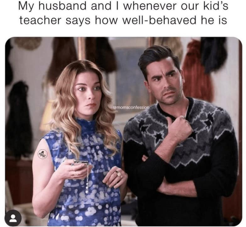 My husband and I whenever our kid's teacher says how well-behaved he is