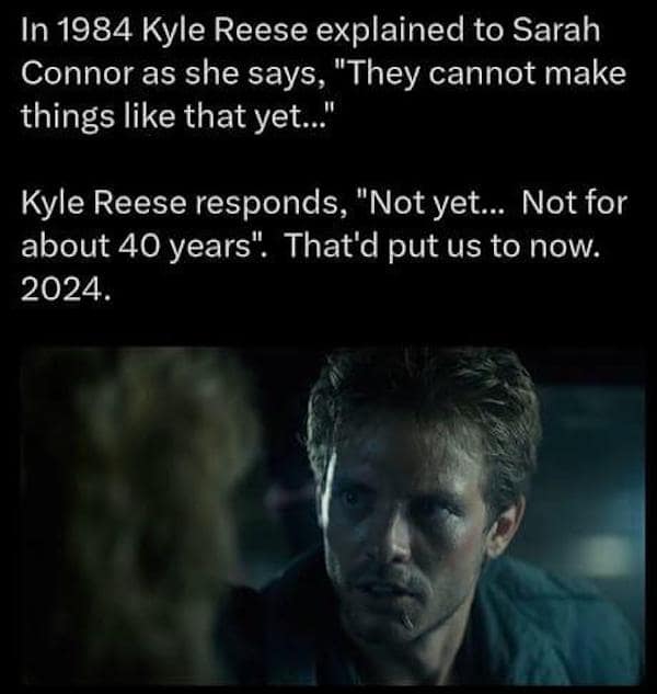 In 1984 Kyle Reese explained to Sarah Connor as she says, "They cannot make things like that yet..." Kyle Reese responds, "Not yet... Not for about 40 years". That'd put us to now. 2024.