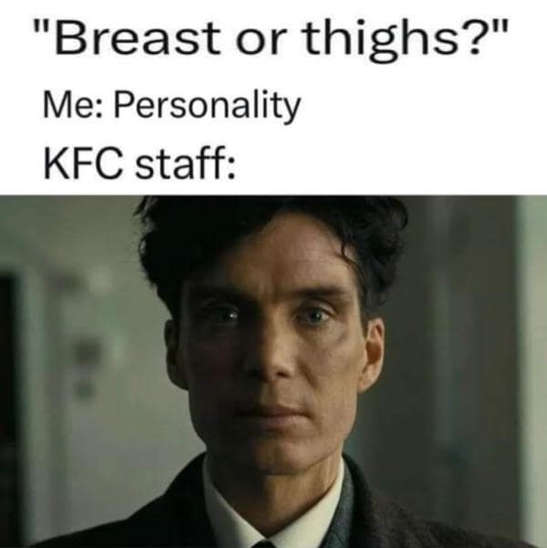 "Breast or thighs?" Me: Personality KFC staff: