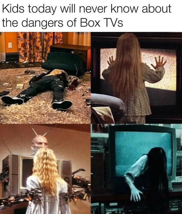 Kids today will never know about the dangers of Box TVs