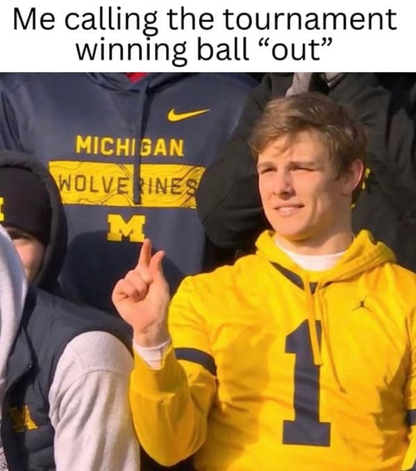 Me calling the tournament winning ball "out"