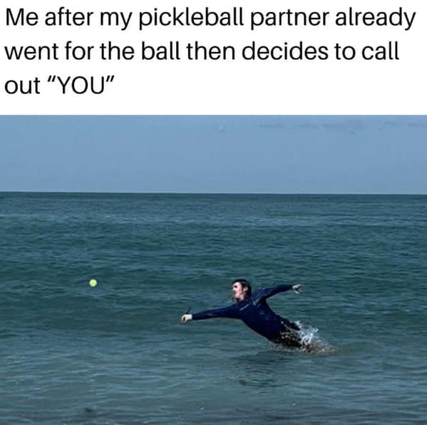 Me after my pickleball partner already went for the ball then decides to call out "YOU"