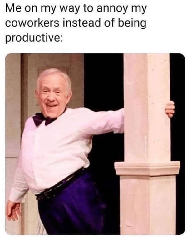 Me on my way to annoy my coworkers instead of being productive: