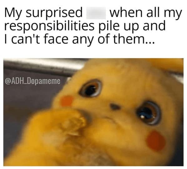 My surprised when all my responsibilities pile up and I can't face any of them...