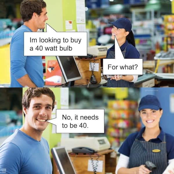 Im looking to buy a 40 watt bulb No, it needs to be 40.