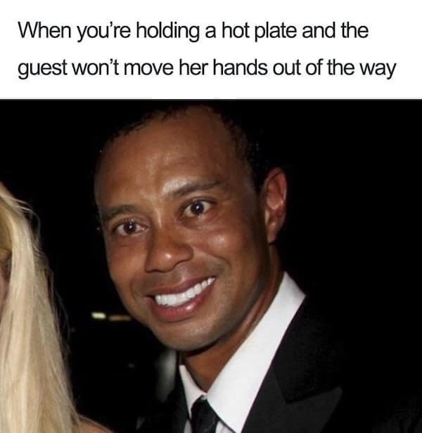 When you're holding a hot plate and the guest won't move her hands out of the way