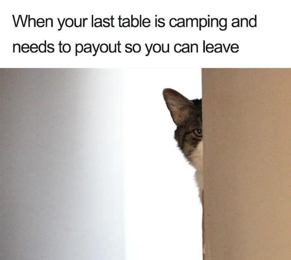 When your last table is camping and needs to payout so you can leave