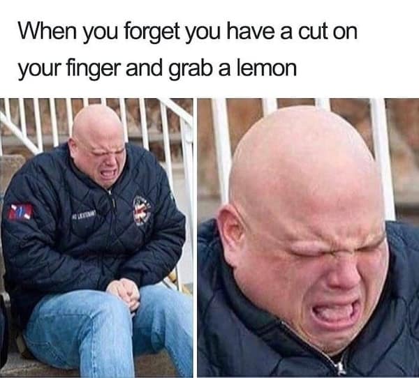 When you forget you have a cut on your finger and grab a lemon