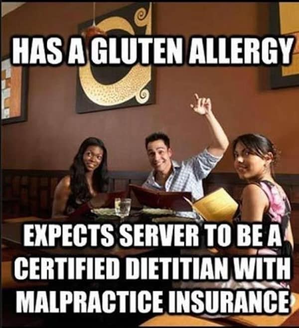 HAS A GLUTEN ALLERGY EXPECTS SERVER TO BE A CERTIFIED DIETITIAN WITH MALPRACTICE INSURANCE