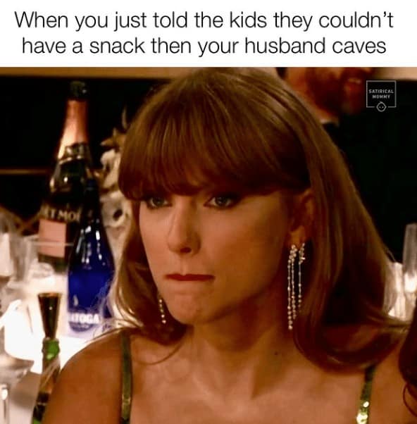 When you just told the kids they couldn't have a snack then your husband caves