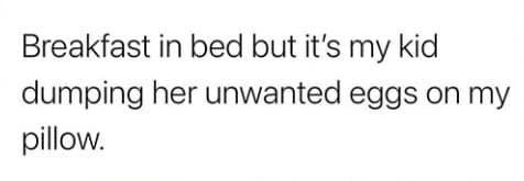 Breakfast in bed but it's my kid dumping her unwanted eggs on my pillow.