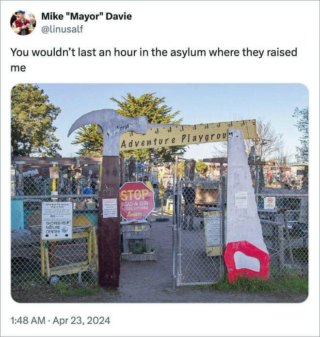 You wouldn't last an hour in the asylum where they raised me