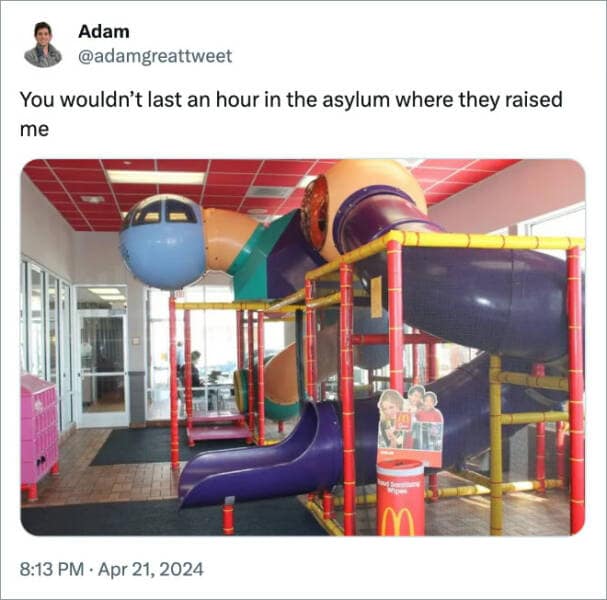 You wouldn't last an hour in the asylum where they raised me