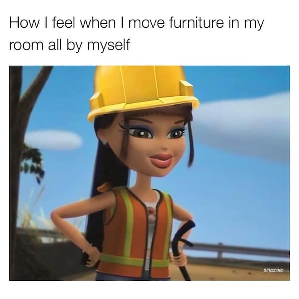 How I feel when I move furniture in my room all by myself