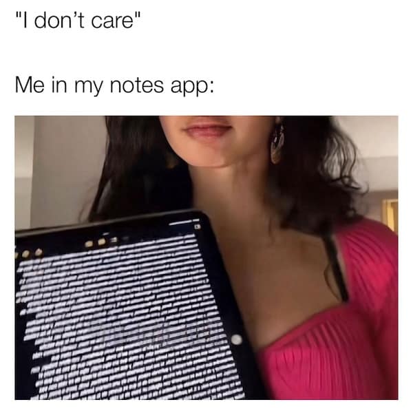 "I don't care" Me in my notes app: