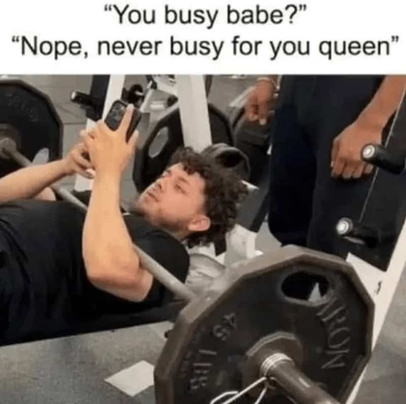 "You busy babe?" "Nope, never busy for you queen"