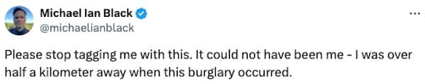 Please stop tagging me with this. It could not have been me - I was over half a kilometer away when this burglary occurred.