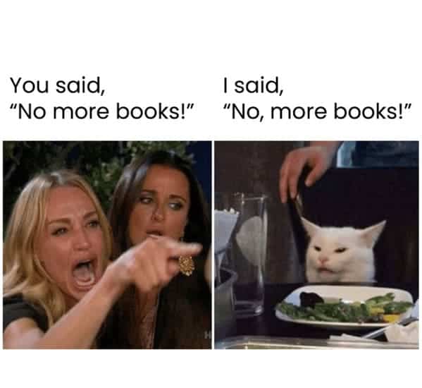 book memes. You said, "No more books!" I said, "No, more books!"