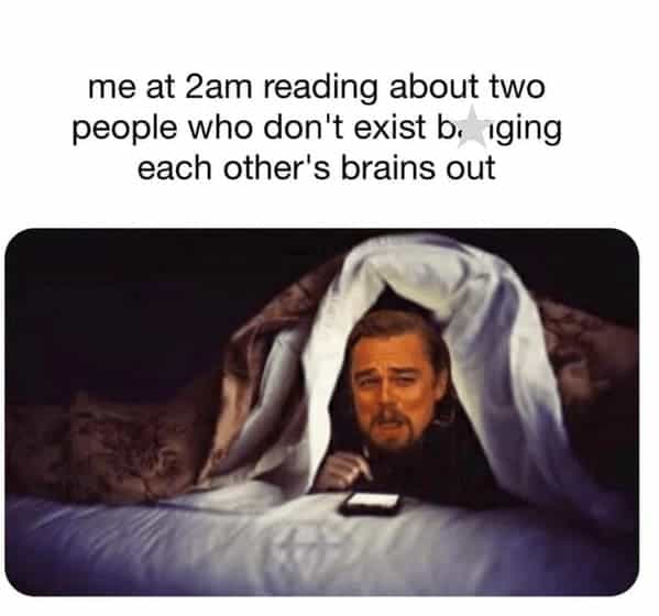 book memes. me at 2am reading about two people who don't exist biging each other's brains out