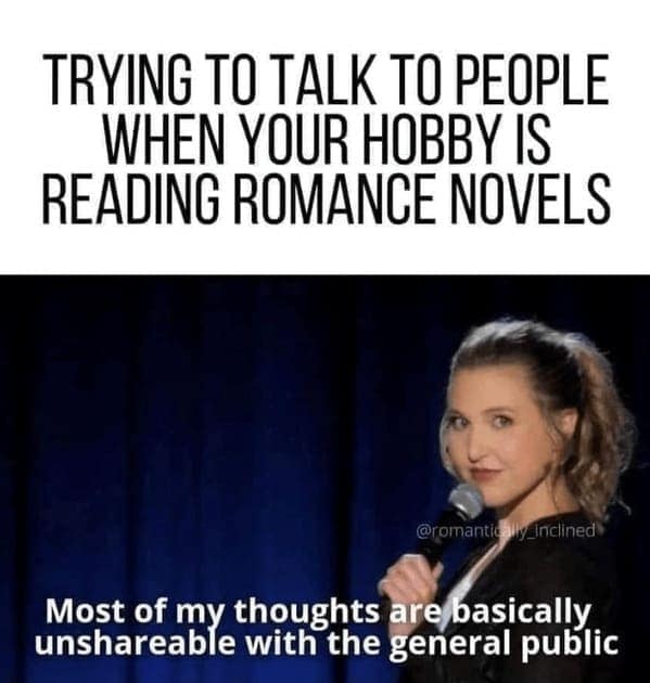 book memes. TRYING TO TALK TO PEOPLE WHEN YOUR HOBBY IS READING ROMANCE NOVELS @romantic Iyainclined Most of my thoughts are basically unshareable with the general public