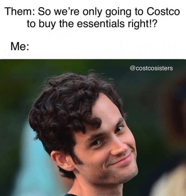 Costco memes. Them: So we're only going to Costco to buy the essentials right!? Me: