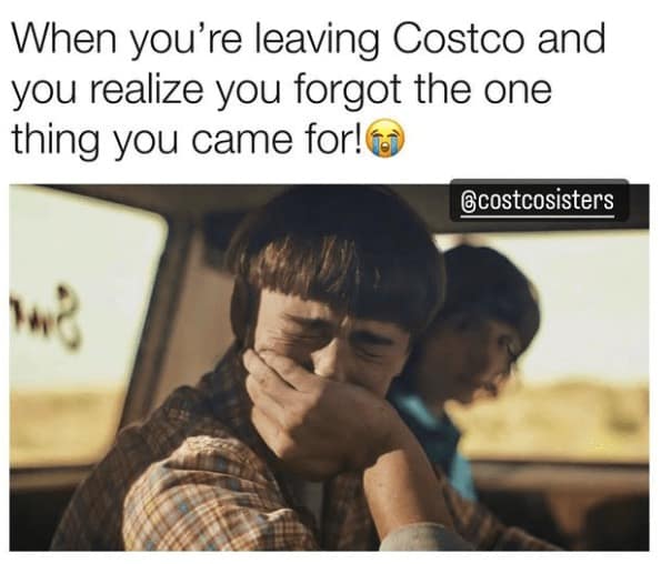 Costco memes. When you're leaving Costco and you realize you forgot the one thing you came for!