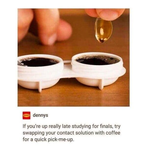If you're up really late studying for finals, try swapping your contact solution with coffee for a quick pick-me-up.