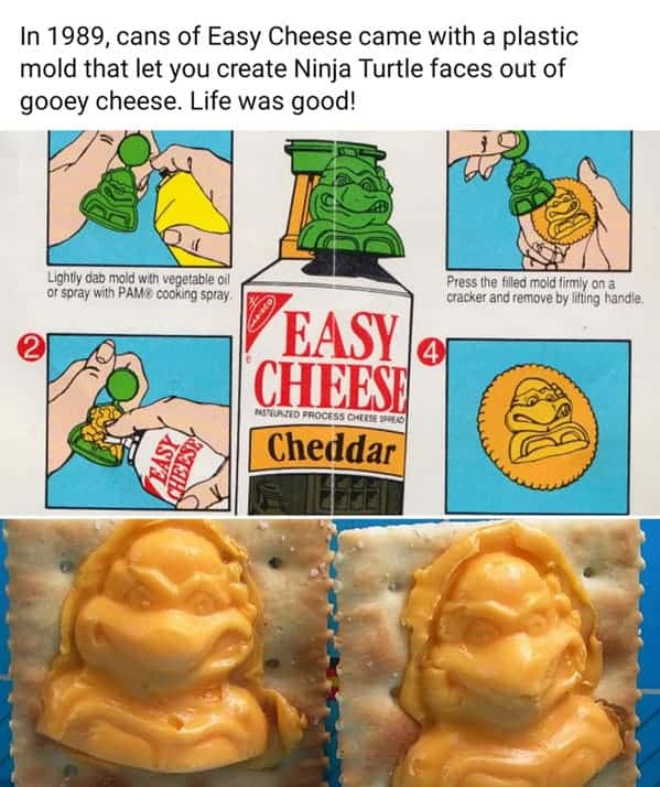 In 1989, cans of Easy Cheese came with a plastic mold that let you create Ninja Turtle faces out of gooey cheese. Life was good!