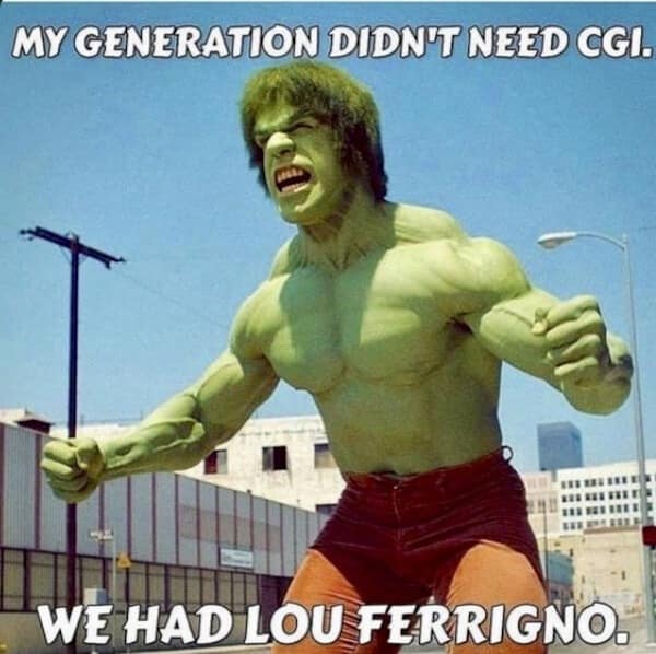 dad memes. MY GENERATION DIDN'T NEED CGI. WE HAD LOU FERRIGNO.