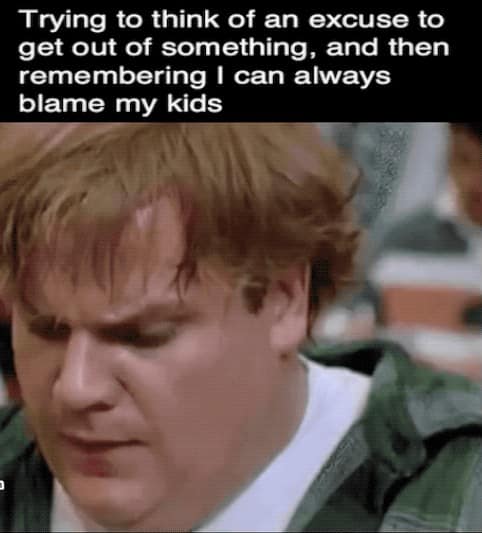 dad memes. Trying to think of an excuse to get out of something, and then remembering I can always blame my kids