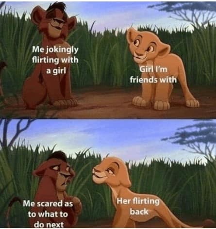disney memes. Me jokingly flirting with a girl Me scared as to what to do next Girl I'm friends with Her flirting back