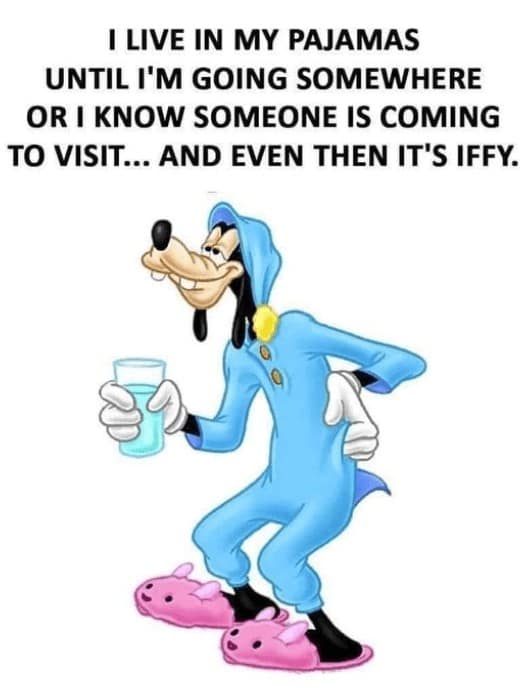 disney memes. I LIVE IN MY PAJAMAS UNTIL I'M GOING SOMEWHERE OR I KNOW SOMEONE IS COMING TO VISIT... AND EVEN THEN IT'S IFFY.